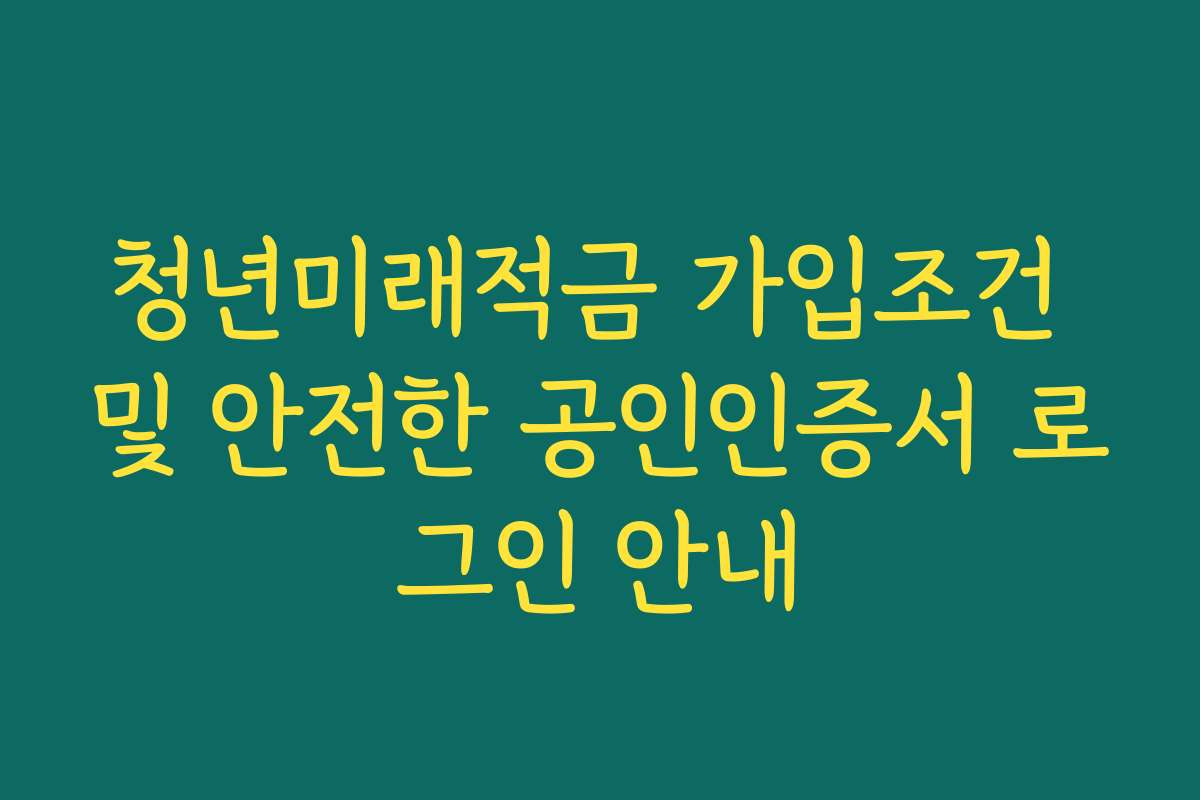 청년미래적금 가입조건 및 안전한 공인인증서 로그인 안내