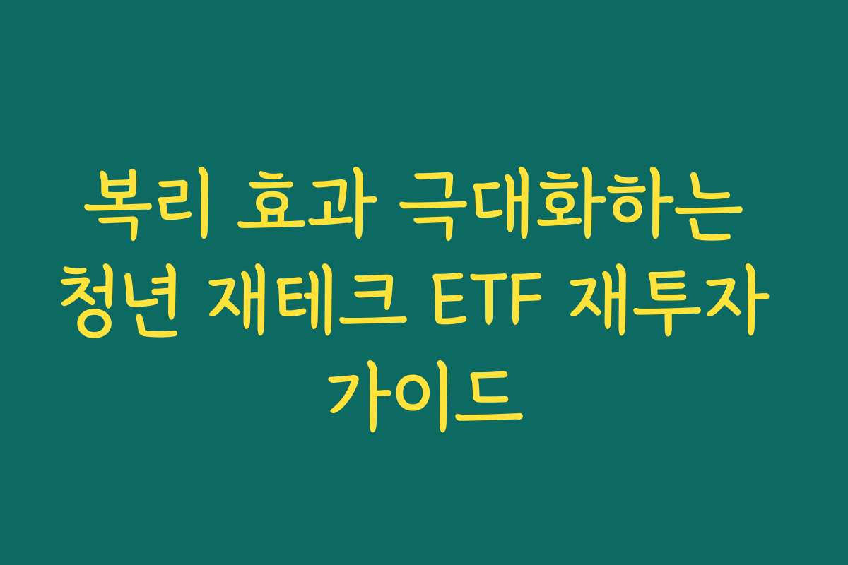 복리 효과 극대화하는 청년 재테크 ETF 재투자 가이드