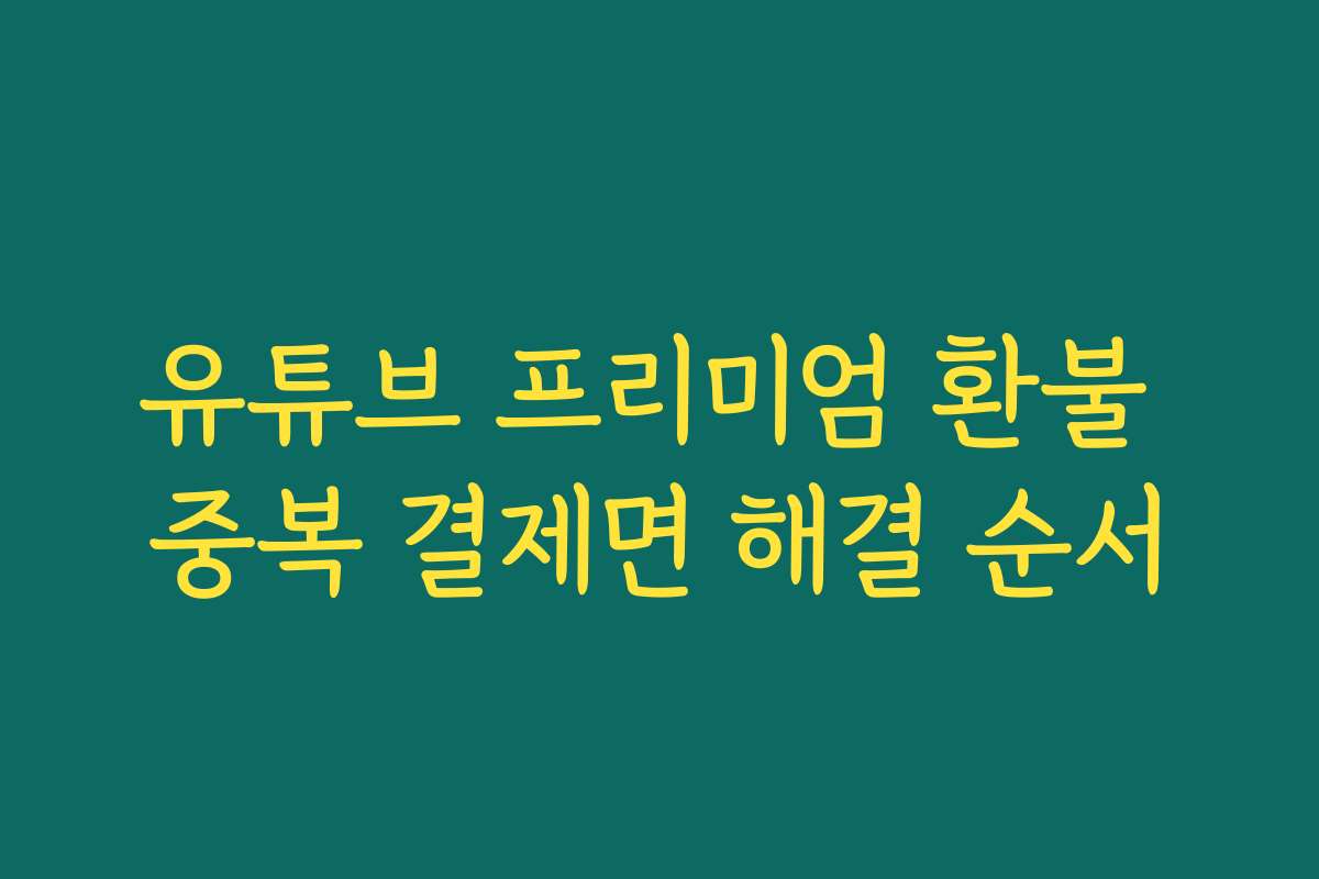 유튜브 프리미엄 환불 중복 결제면 해결 순서