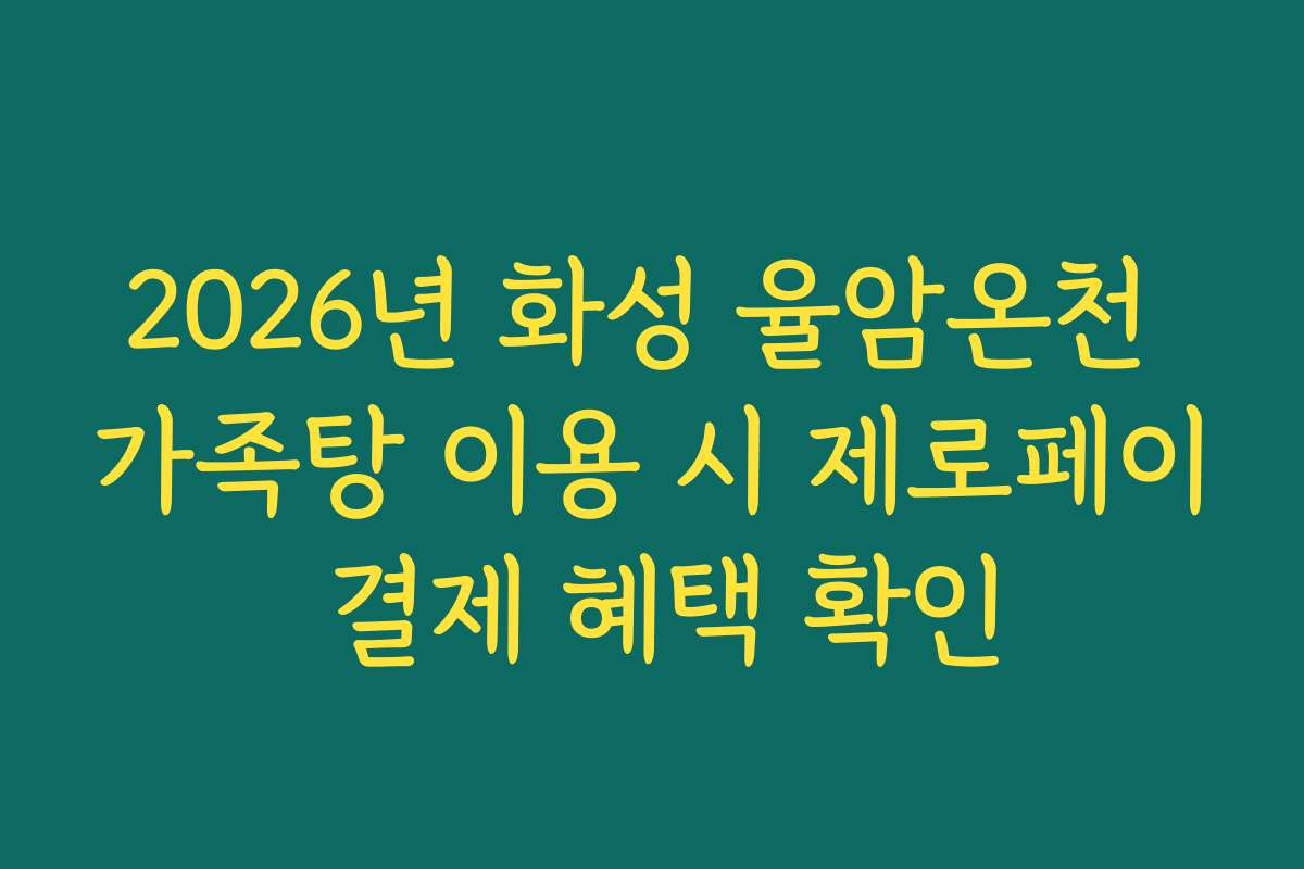2026년 화성 율암온천 가족탕 이용 시 제로페이 결제 혜택 확인