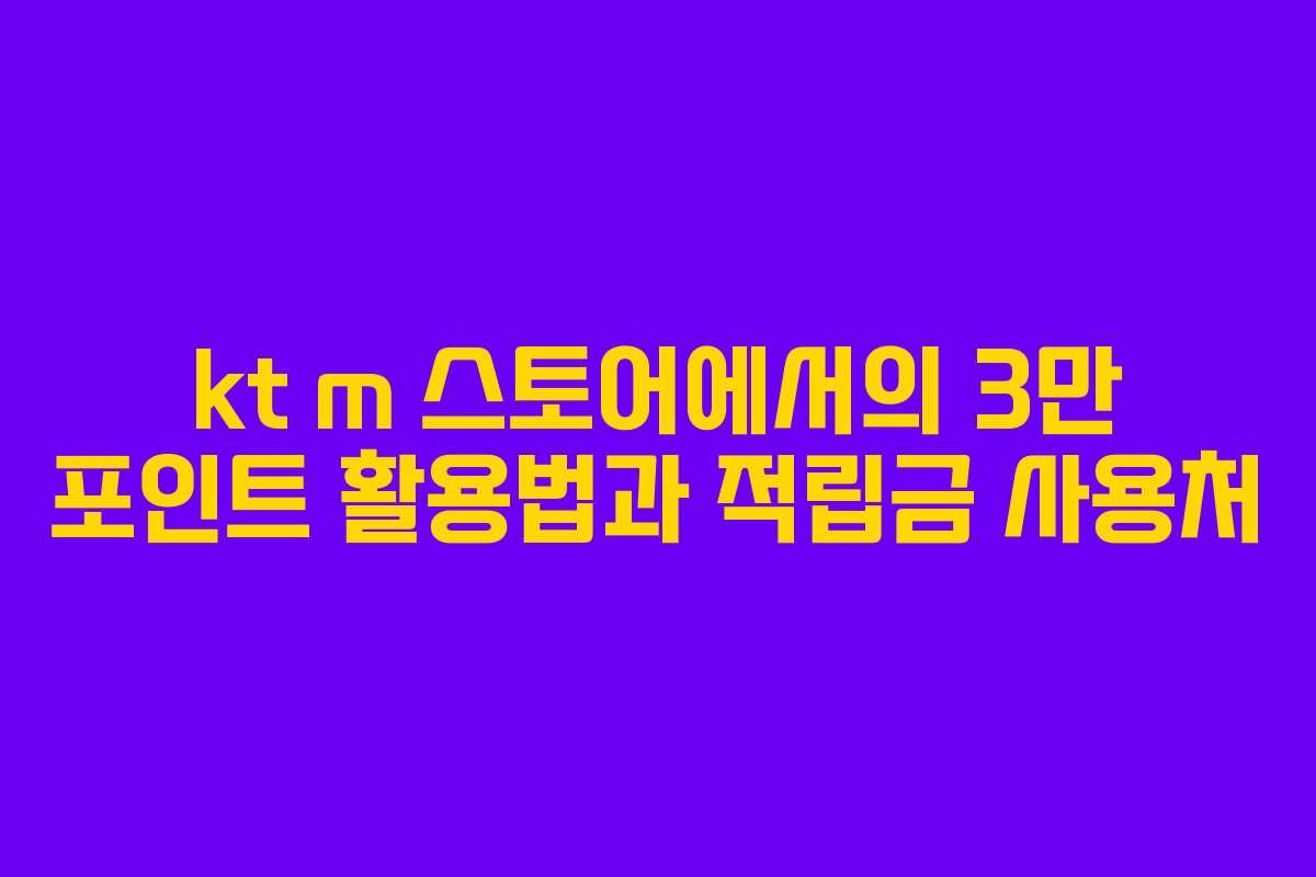 kt m 스토어에서의 3만 포인트 활용법과 적립금 사용처