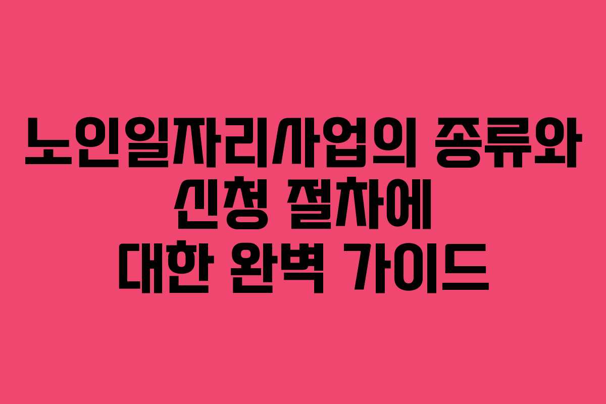 노인일자리사업의 종류와 신청 절차에 대한 완벽 가이드