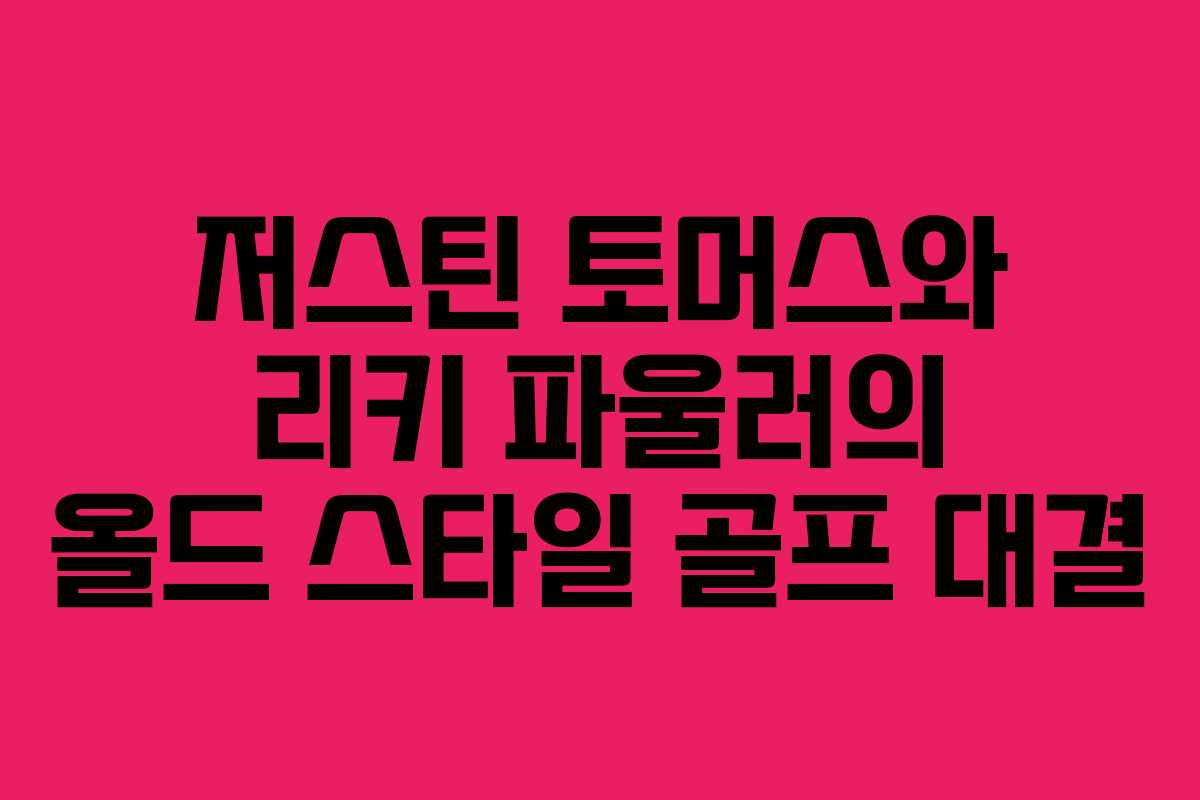 저스틴 토머스와 리키 파울러의 올드 스타일 골프 대결