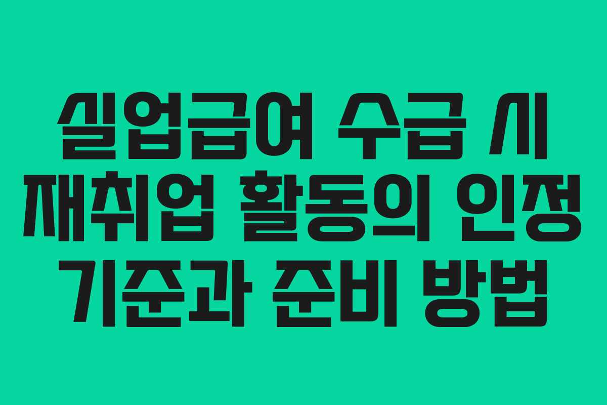 실업급여 수급 시 재취업 활동의 인정 기준과 준비 방법
