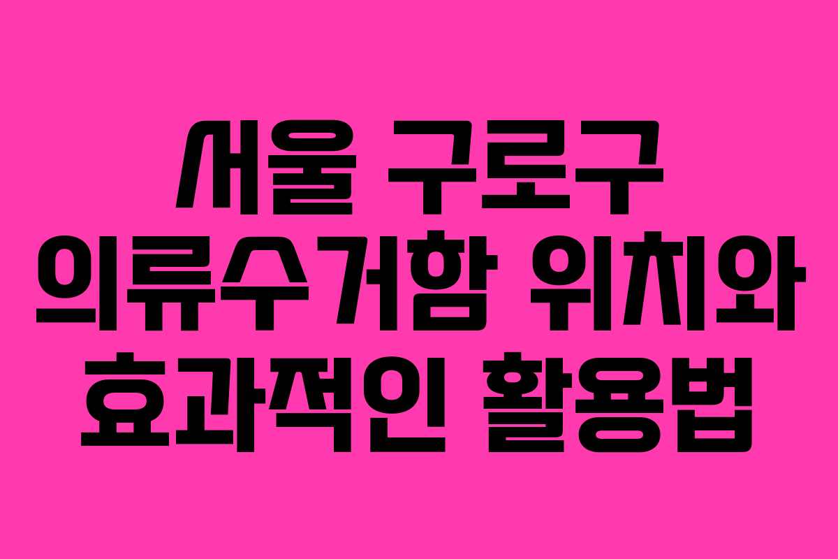 서울 구로구 의류수거함 위치와 효과적인 활용법