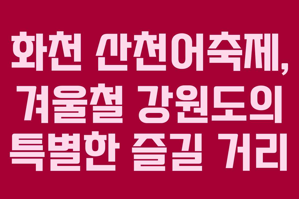 화천 산천어축제, 겨울철 강원도의 특별한 즐길 거리