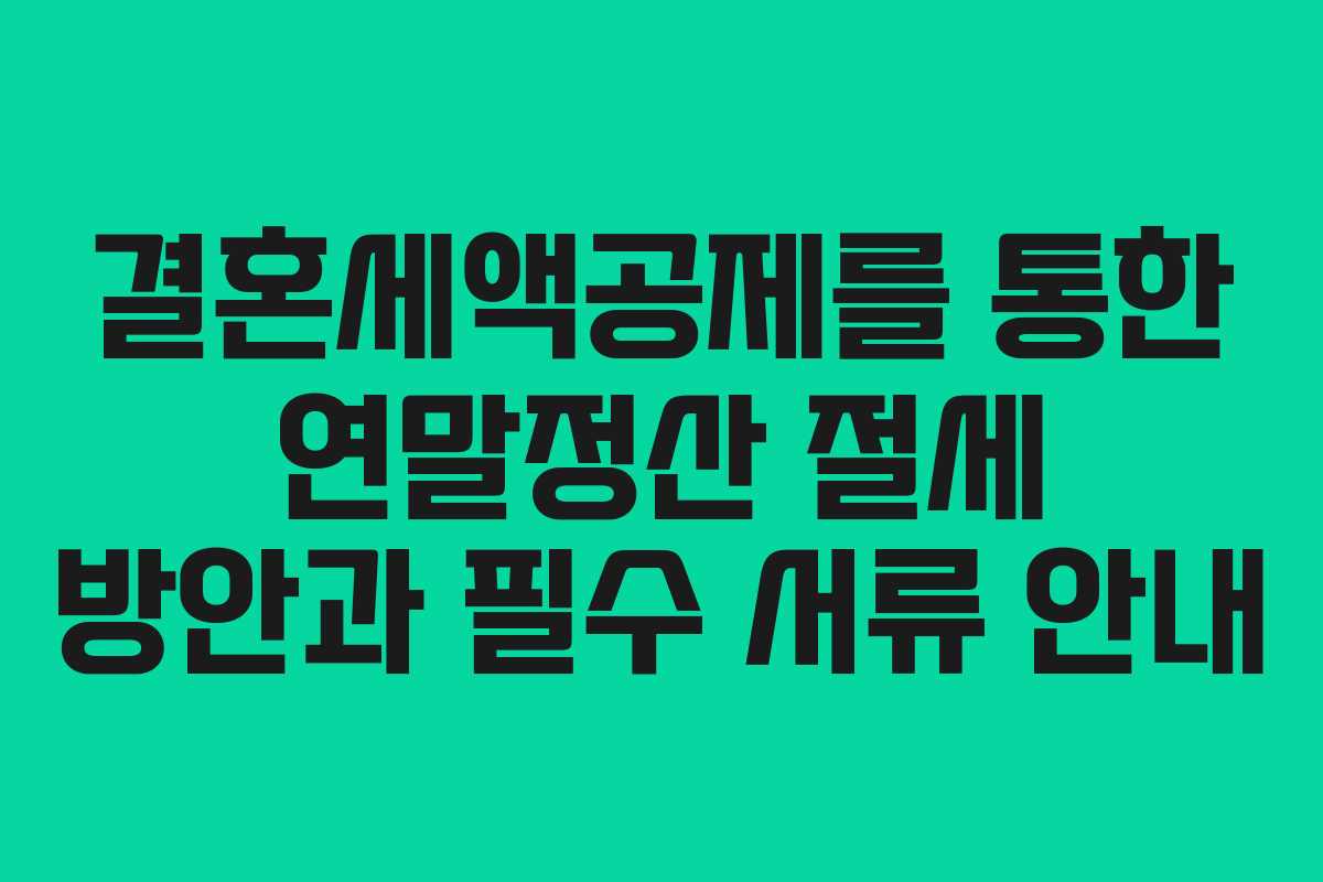 결혼세액공제를 통한 연말정산 절세 방안과 필수 서류 안내