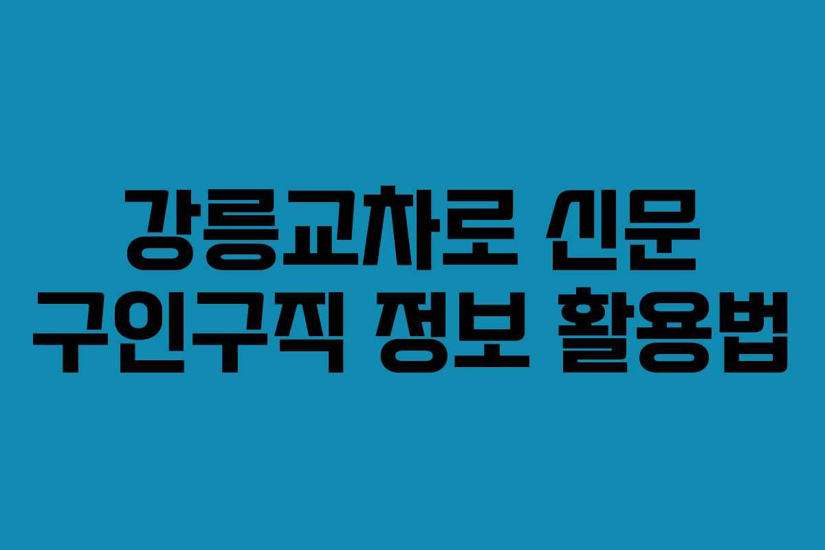 강릉교차로 신문 구인구직 정보 활용법