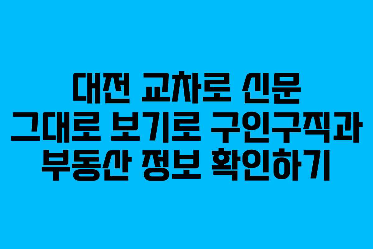 대전 교차로 신문 그대로 보기로 구인구직과 부동산 정보 확인하기 대전 교차로 신문 그대로 보기로 구인구직과 부동산 정보 확인하기