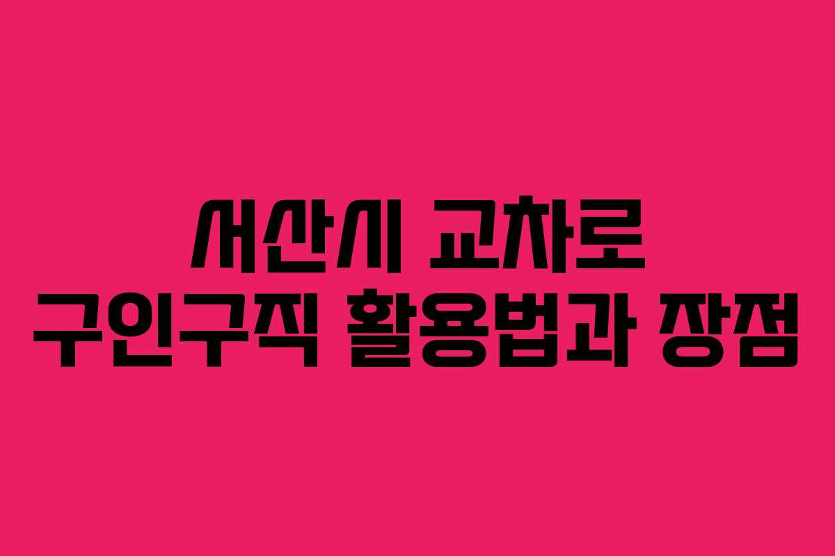 서산시 교차로 구인구직 활용법과 장점 서산시 교차로 구인구직 활용법과 장점