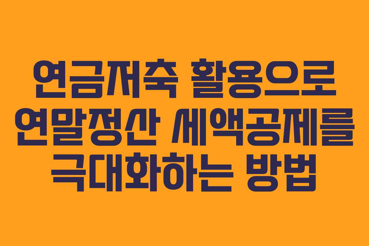 연금저축 활용으로 연말정산 세액공제를 극대화하는 방법