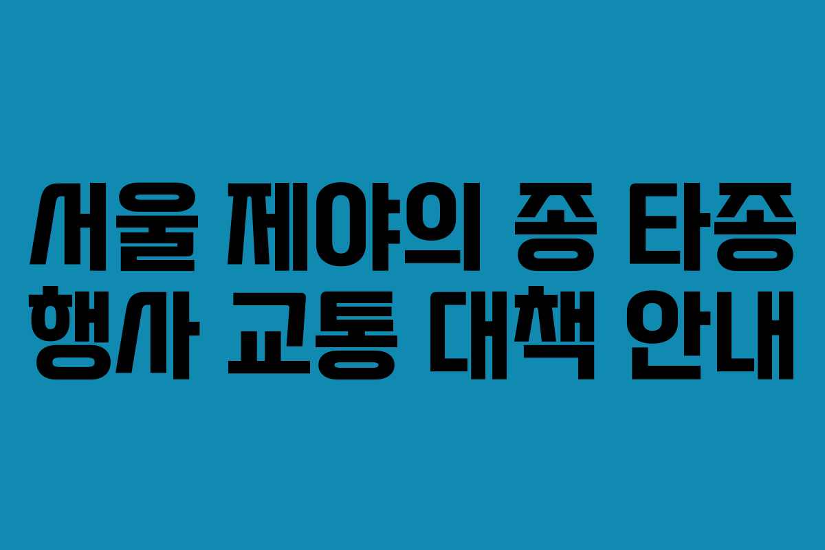 서울 제야의 종 타종 행사 교통 대책 안내 서울 제야의 종 타종 행사 교통 대책 안내