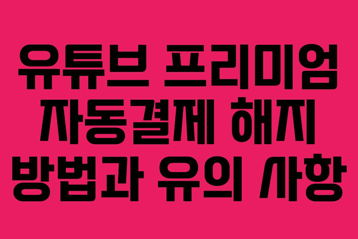 유튜브 프리미엄 자동결제 해지 방법과 유의 사항