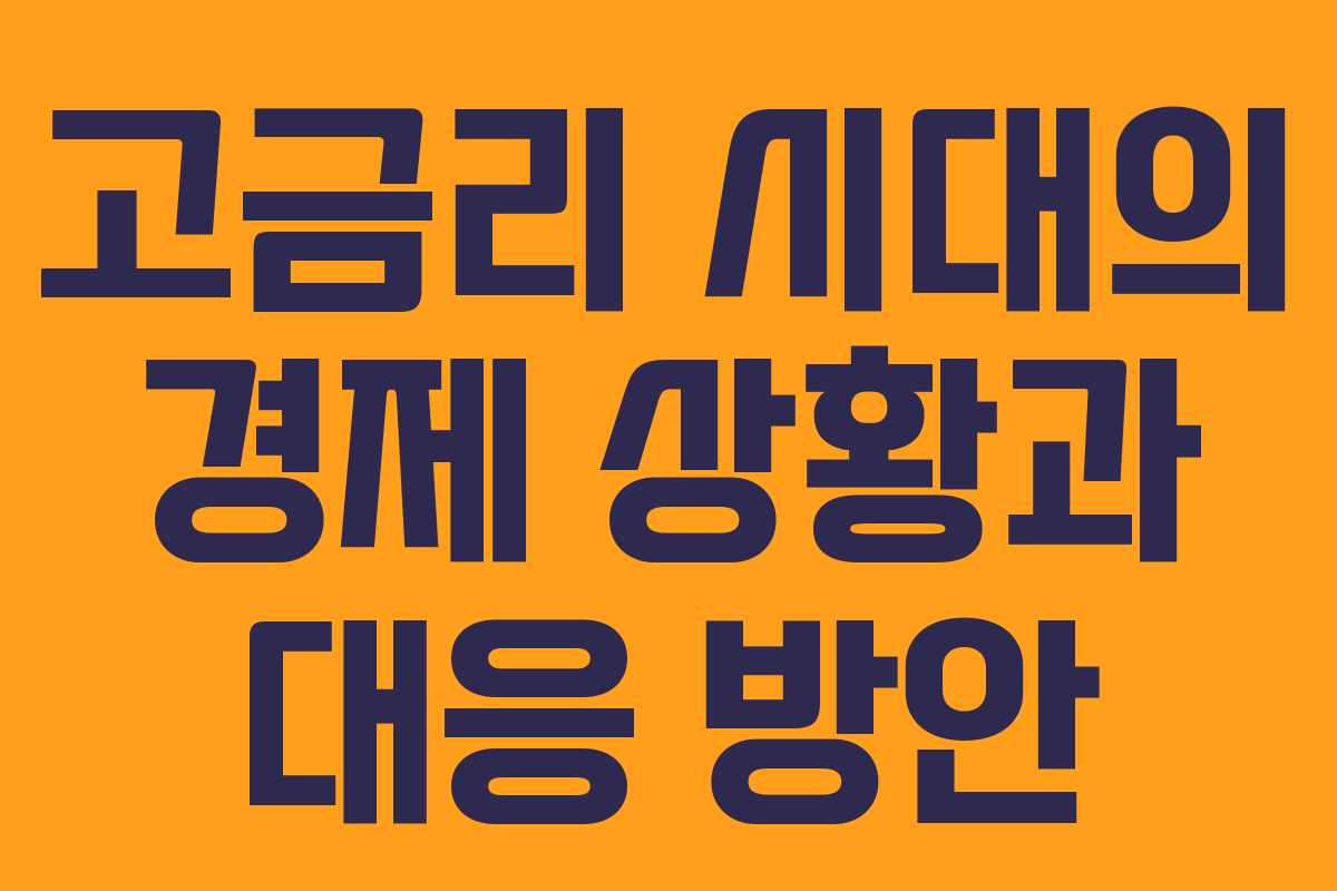 고금리 시대의 경제 상황과 대응 방안 고금리 시대의 경제 상황과 대응 방안