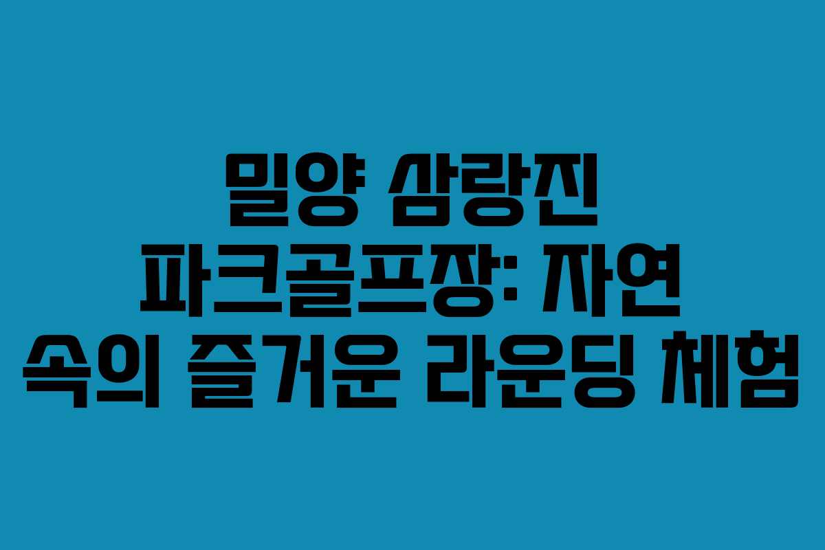 밀양 삼랑진 파크골프장: 자연 속의 즐거운 라운딩 체험