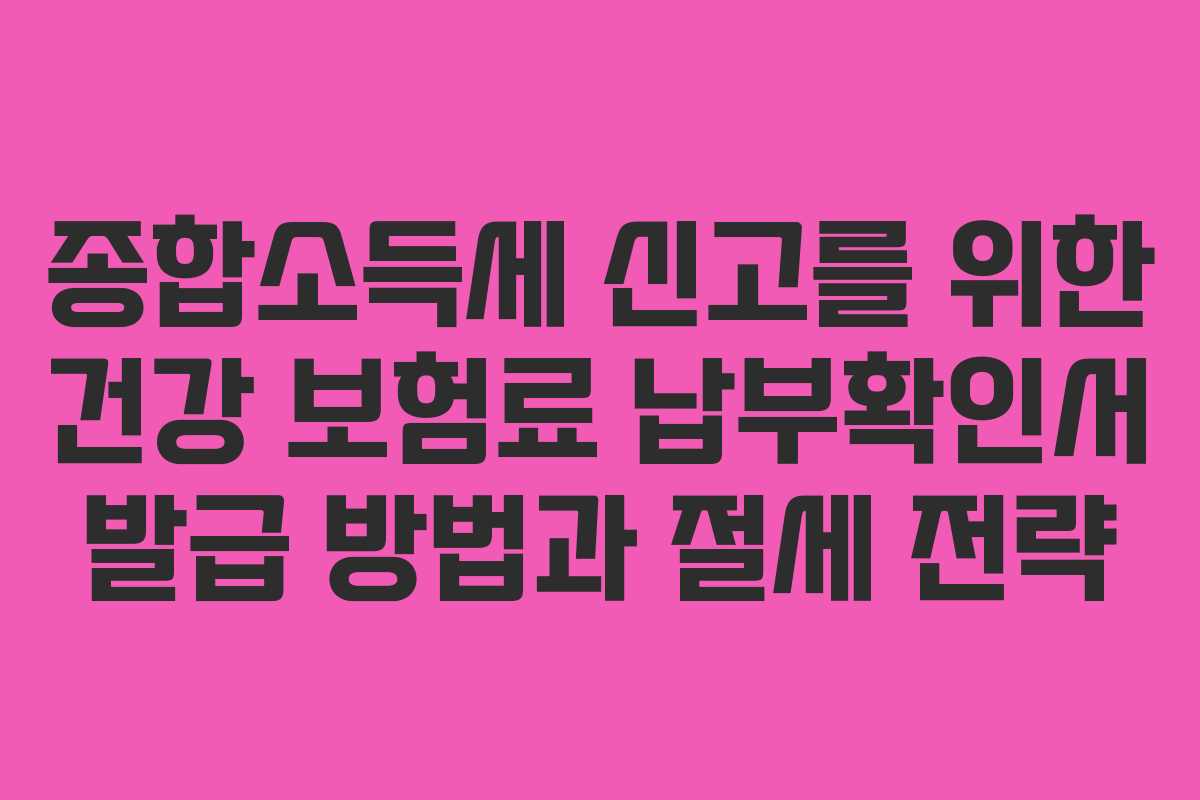 종합소득세 신고를 위한 건강 보험료 납부확인서 발급 방법과 절세 전략