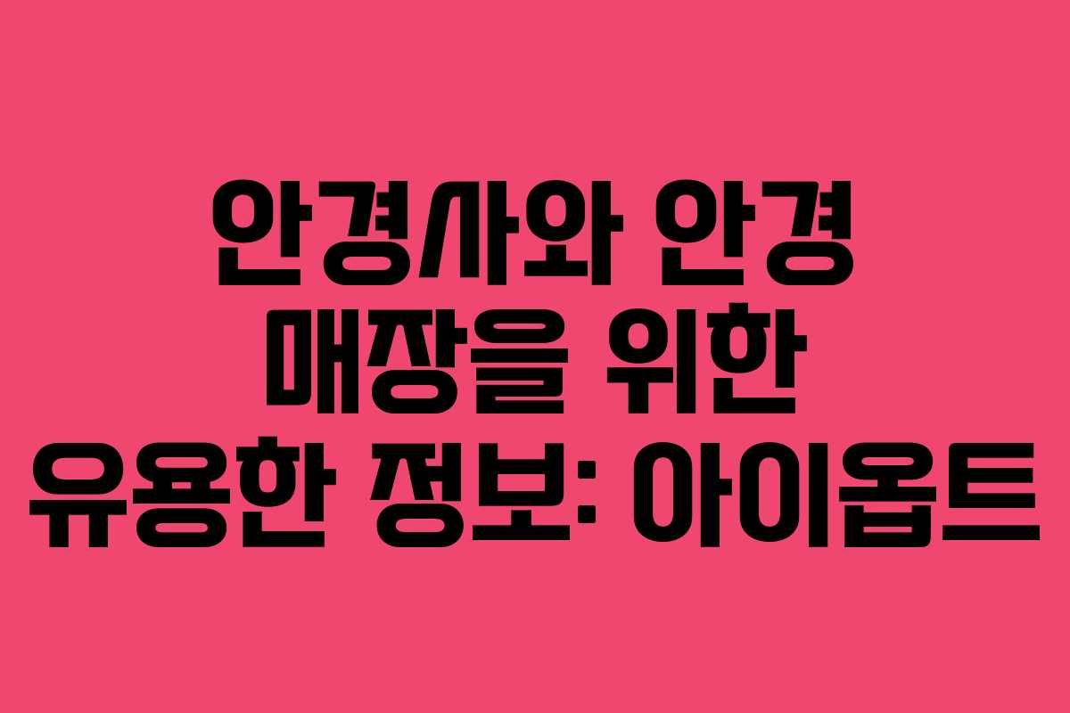 안경사와 안경 매장을 위한 유용한 정보: 아이옵트