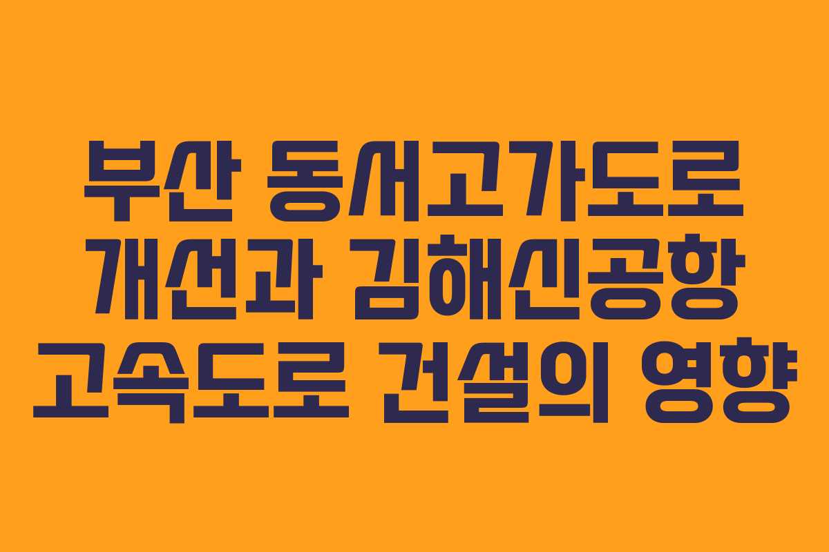 부산 동서고가도로 개선과 김해신공항 고속도로 건설의 영향