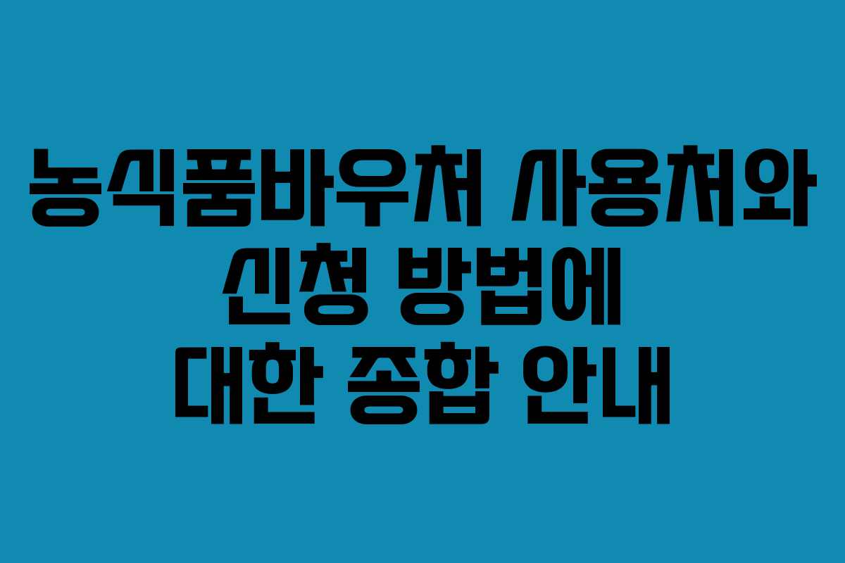 농식품바우처 사용처와 신청 방법에 대한 종합 안내