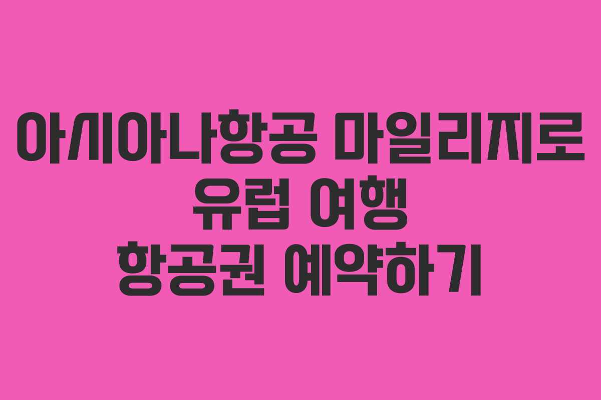 아시아나항공 마일리지로 유럽 여행 항공권 예약하기 아시아나항공 마일리지로 유럽 여행 항공권 예약하기