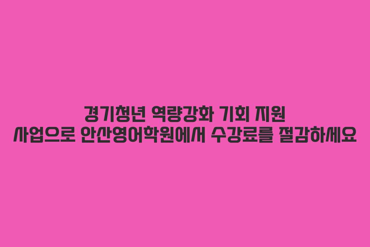 경기청년 역량강화 기회 지원 사업으로 안산영어학원에서 수강료를 절감하세요