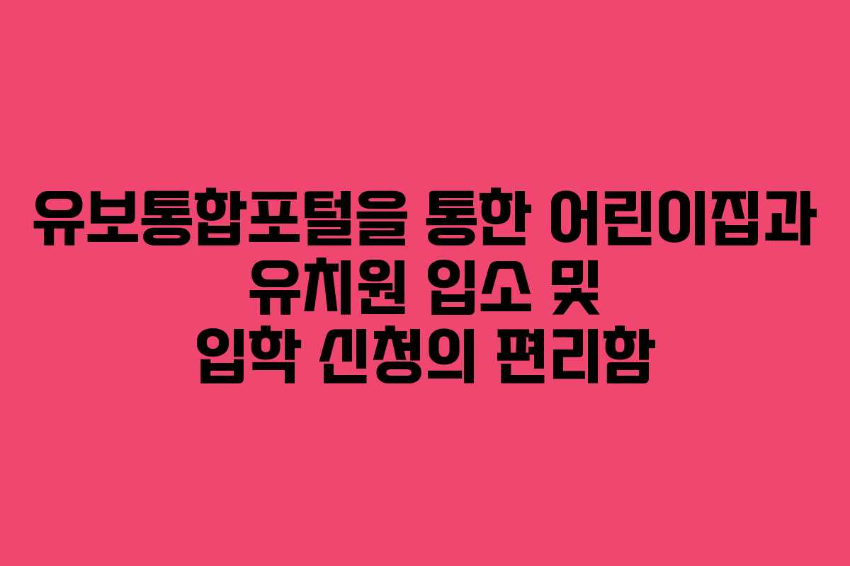 유보통합포털을 통한 어린이집과 유치원 입소 및 입학 신청의 편리함 유보통합포털을 통한 어린이집과 유치원 입소 및 입학 신청의 편리함
