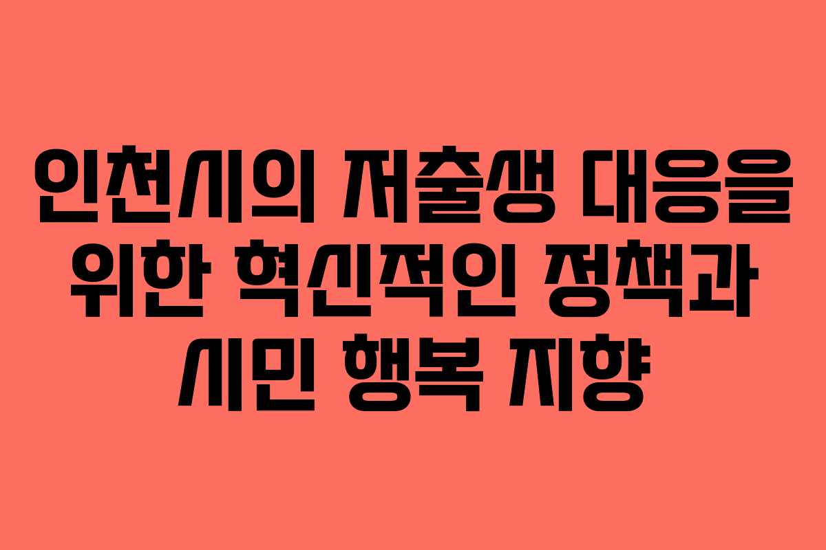 인천시의 저출생 대응을 위한 혁신적인 정책과 시민 행복 지향