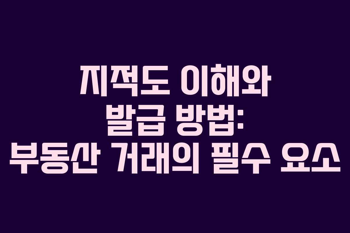 지적도 이해와 발급 방법: 부동산 거래의 필수 요소
