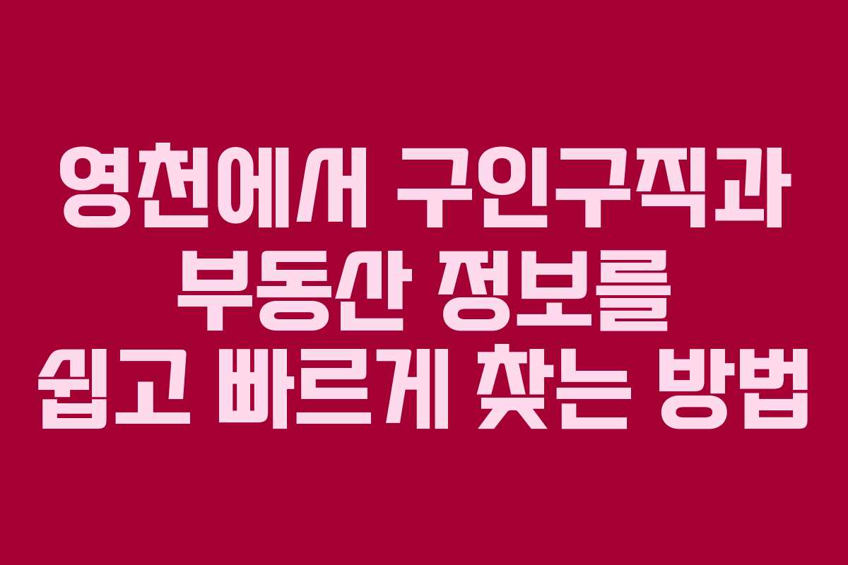영천에서 구인구직과 부동산 정보를 쉽고 빠르게 찾는 방법