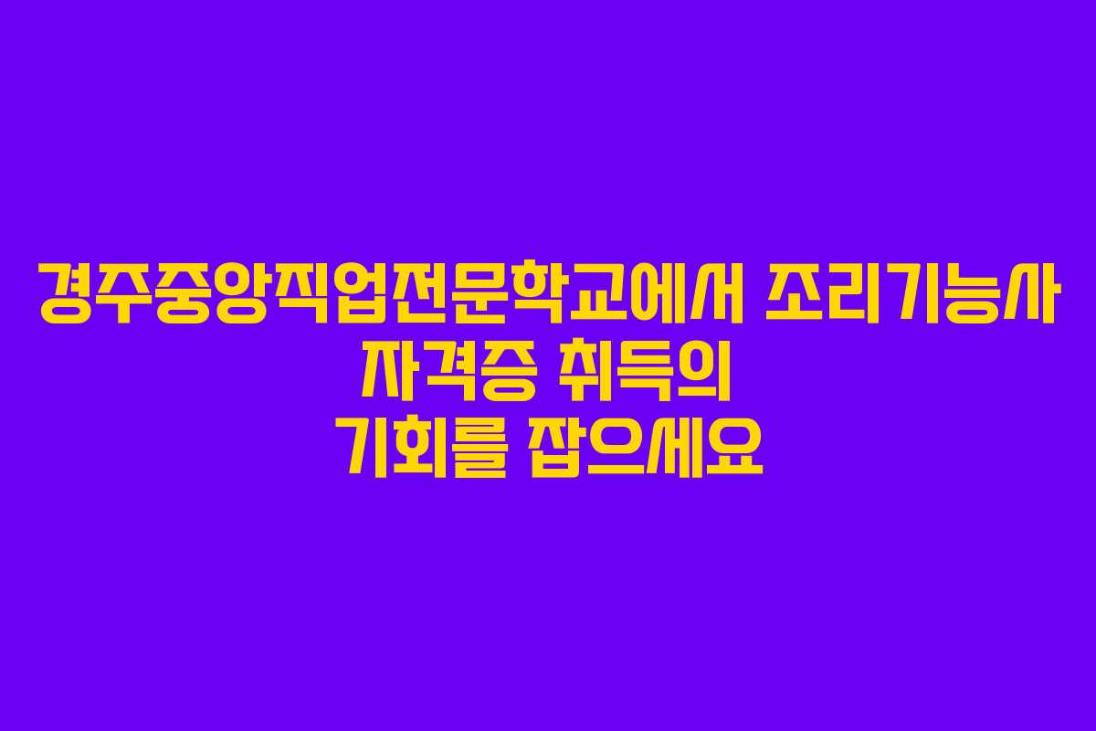 경주중앙직업전문학교에서 조리기능사 자격증 취득의 기회를 잡으세요