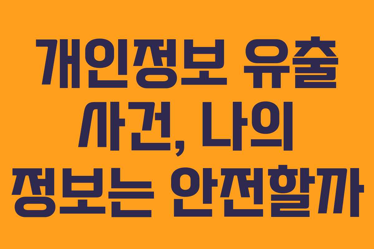 개인정보 유출 사건, 나의 정보는 안전할까