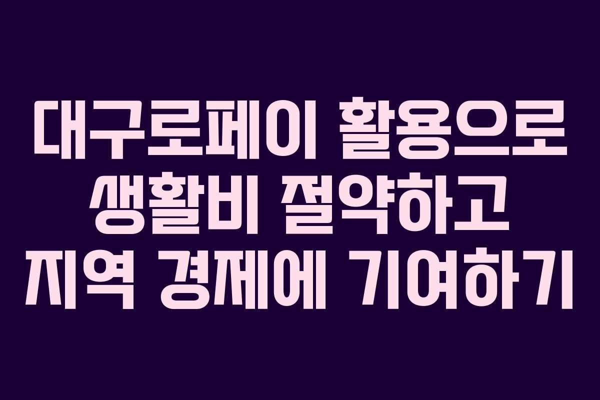 대구로페이 활용으로 생활비 절약하고 지역 경제에 기여하기
