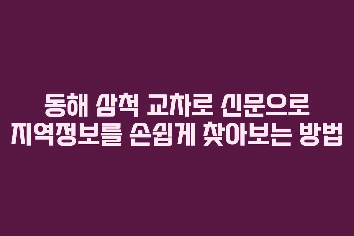 동해 삼척 교차로 신문으로 지역정보를 손쉽게 찾아보는 방법