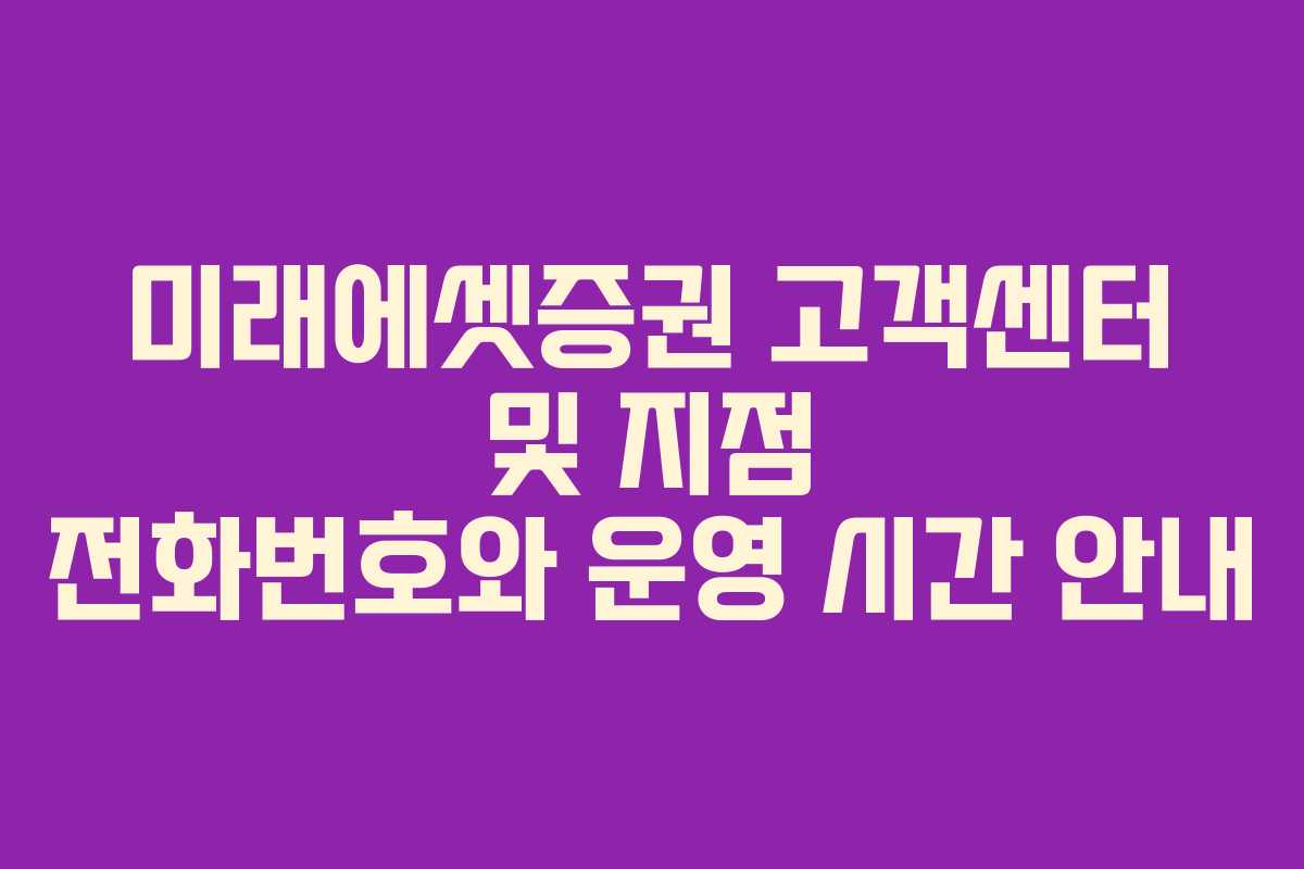 미래에셋증권 고객센터 및 지점 전화번호와 운영 시간 안내
