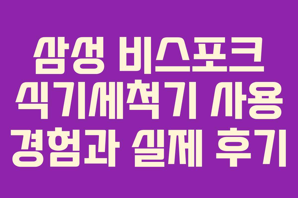 삼성 비스포크 식기세척기 사용 경험과 실제 후기