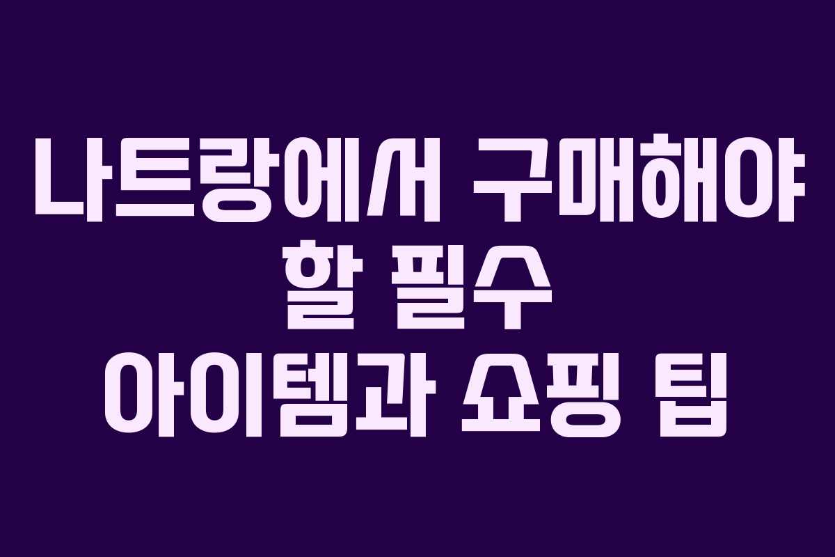 나트랑에서 구매해야 할 필수 아이템과 쇼핑 팁