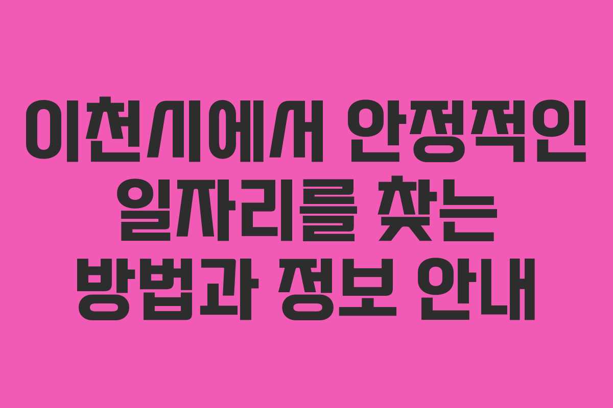 이천시에서 안정적인 일자리를 찾는 방법과 정보 안내