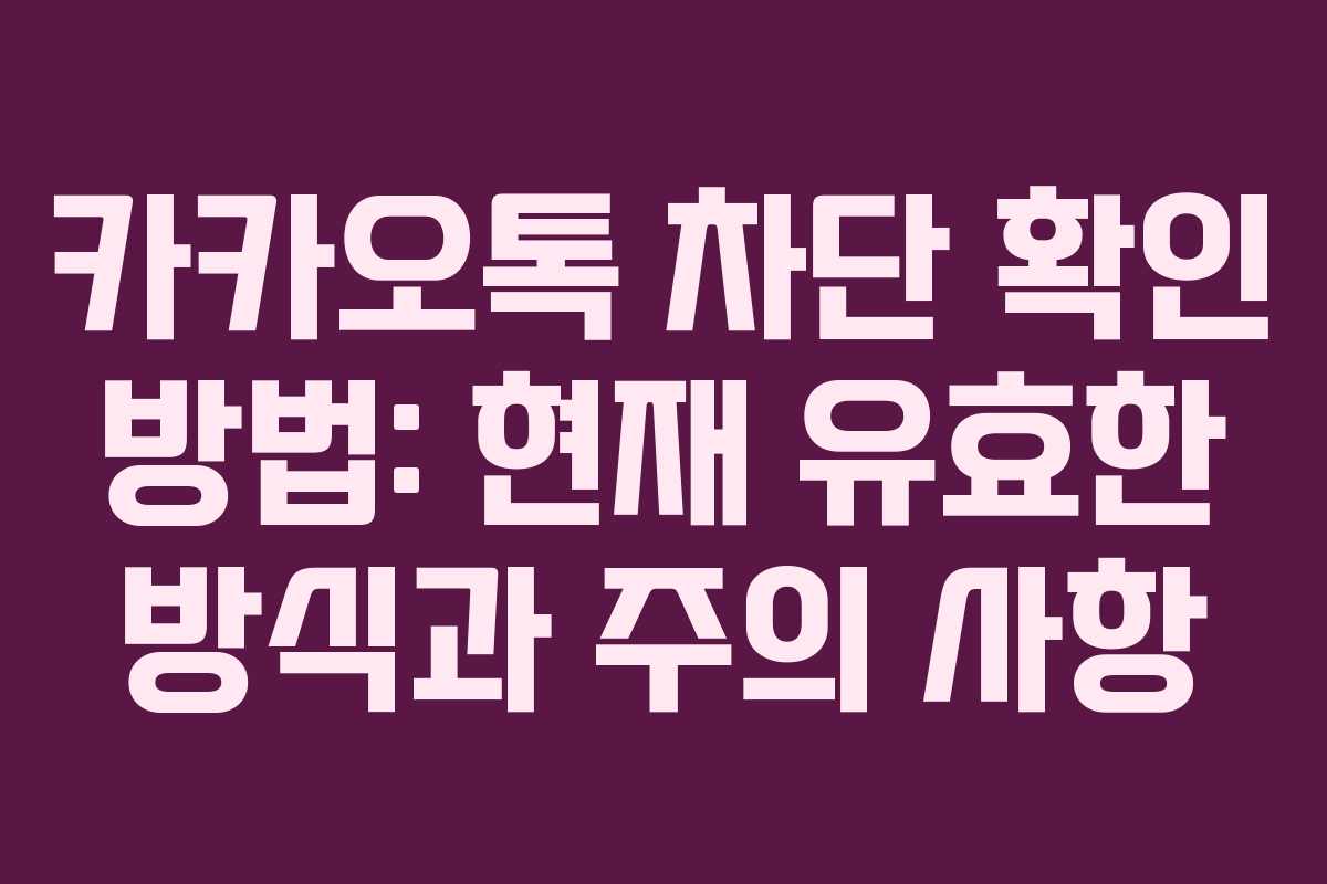 카카오톡 차단 확인 방법: 현재 유효한 방식과 주의 사항