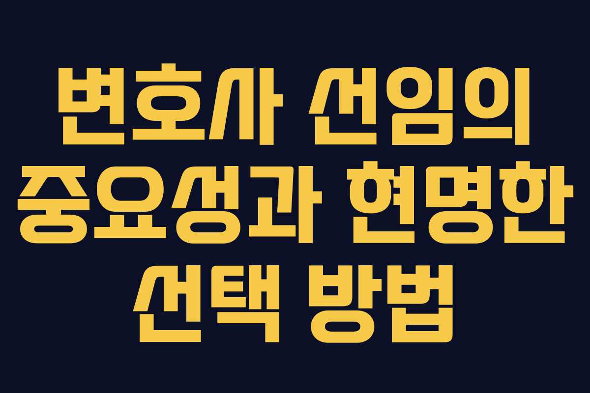 변호사 선임의 중요성과 현명한 선택 방법