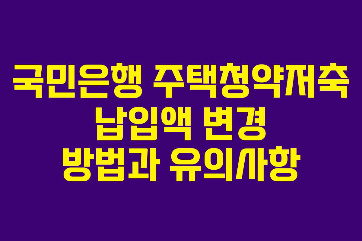 국민은행 주택청약저축 납입액 변경 방법과 유의사항