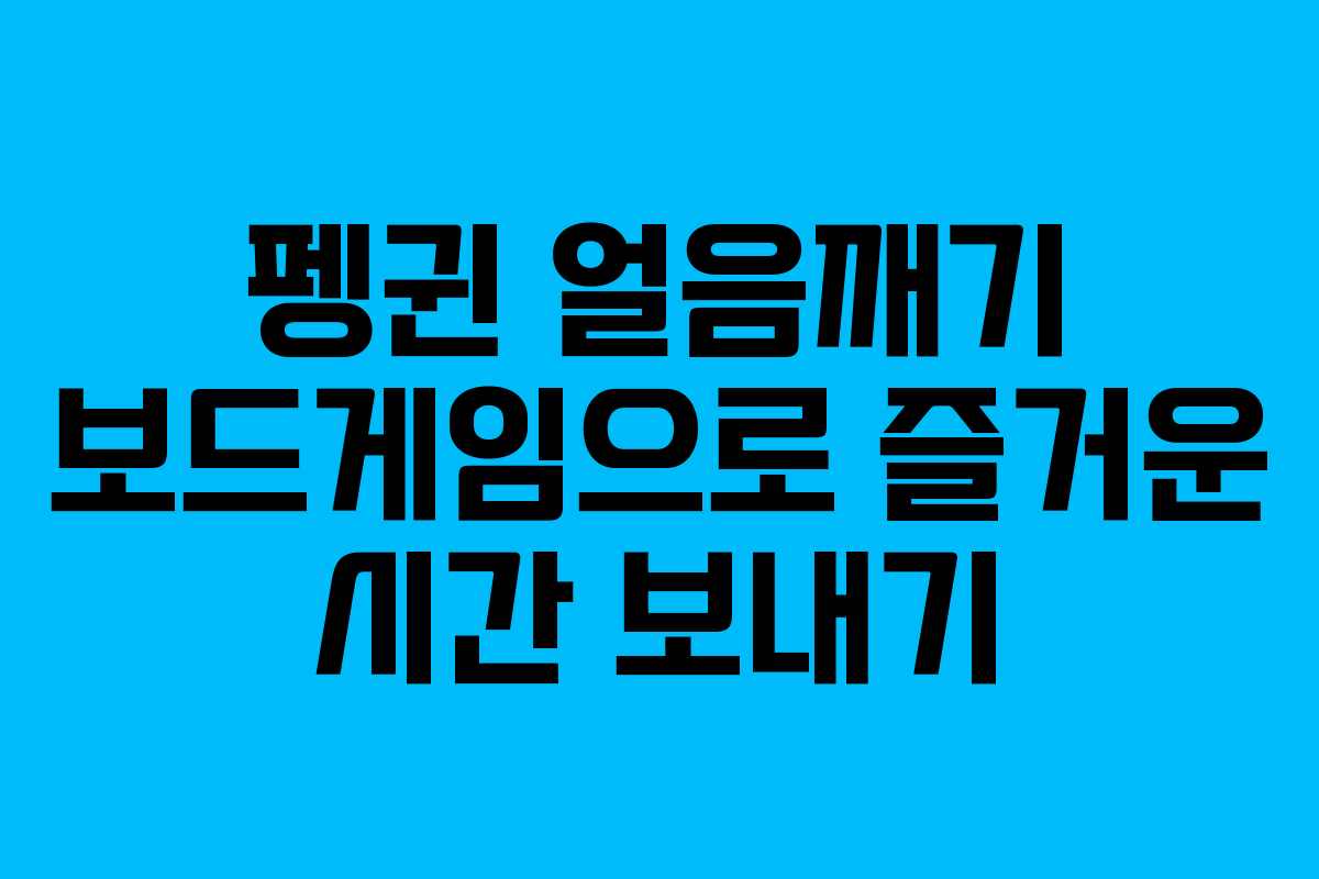 펭귄 얼음깨기 보드게임으로 즐거운 시간 보내기