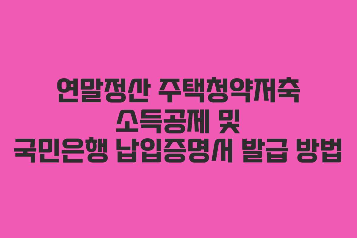 연말정산 주택청약저축 소득공제 및 국민은행 납입증명서 발급 방법