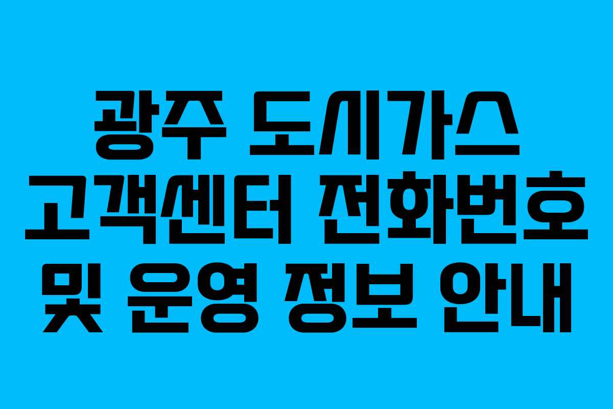 광주 도시가스 고객센터 전화번호 및 운영 정보 안내 광주 도시가스 고객센터 전화번호 및 운영 정보 안내