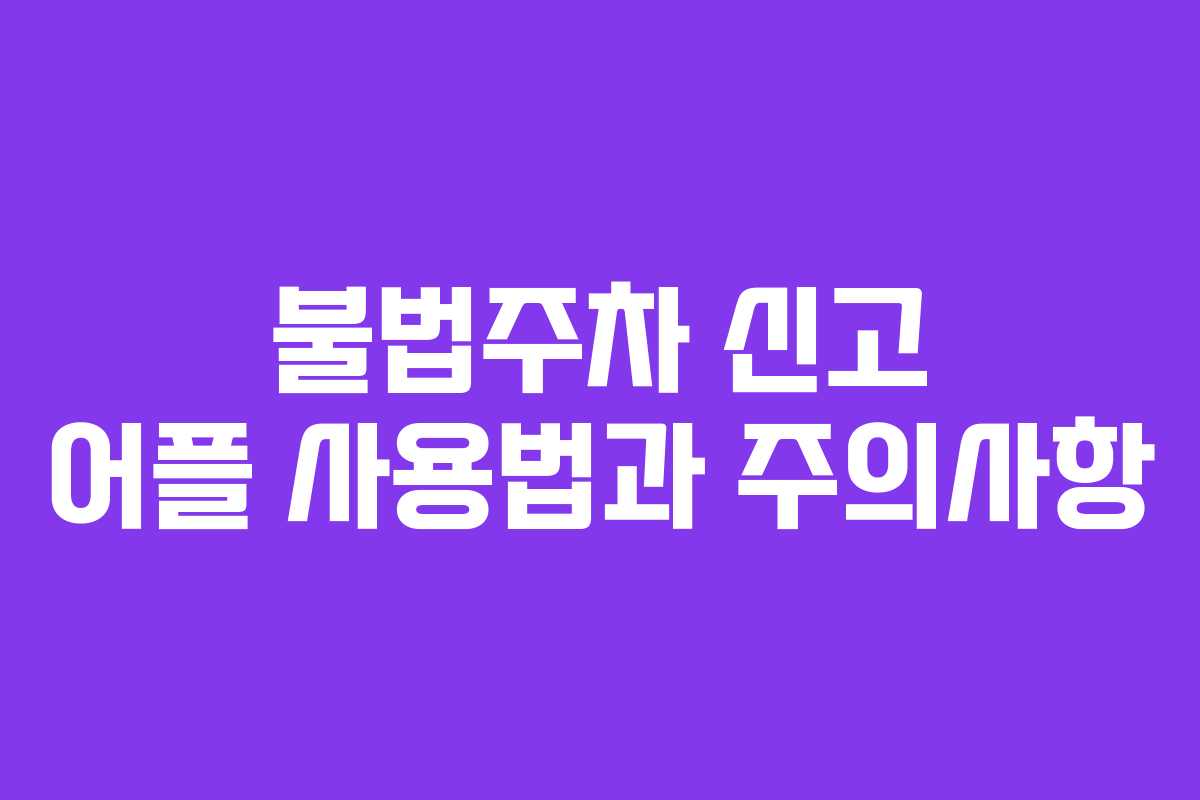 불법주차 신고 어플 사용법과 주의사항 불법주차 신고 어플 사용법과 주의사항