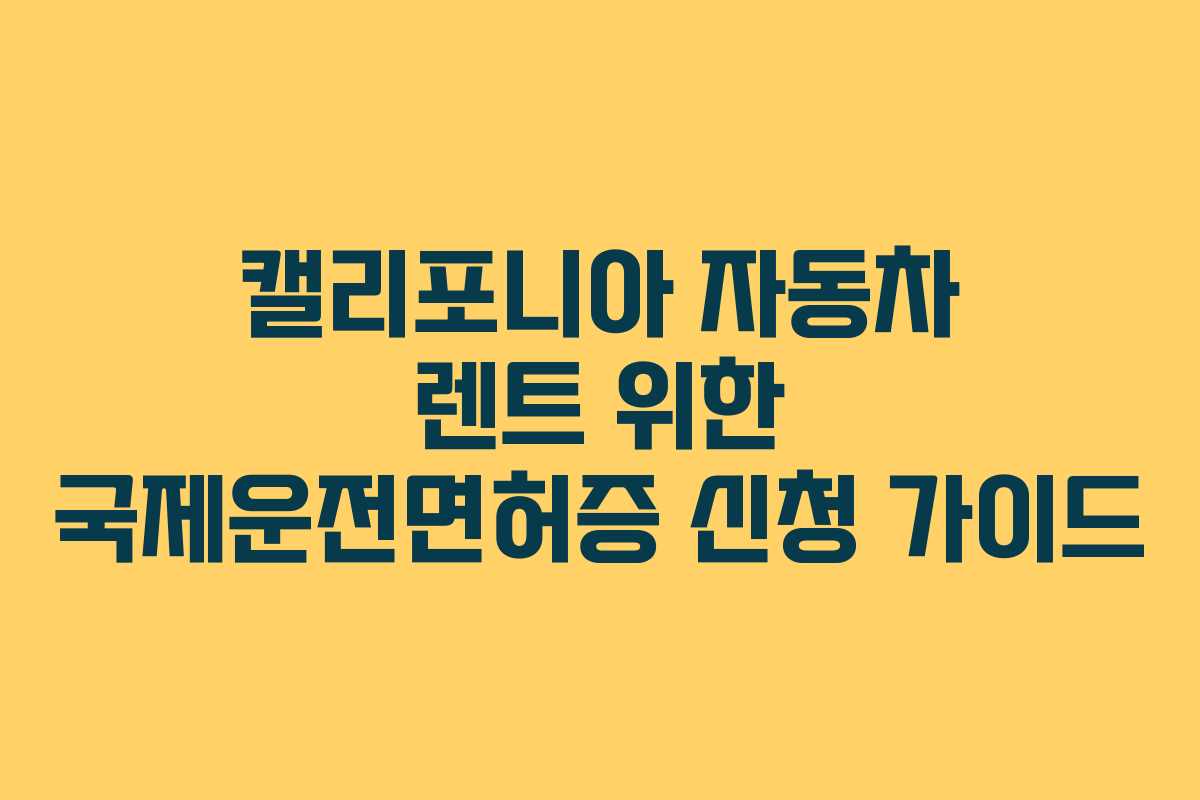캘리포니아 자동차 렌트 위한 국제운전면허증 신청 가이드