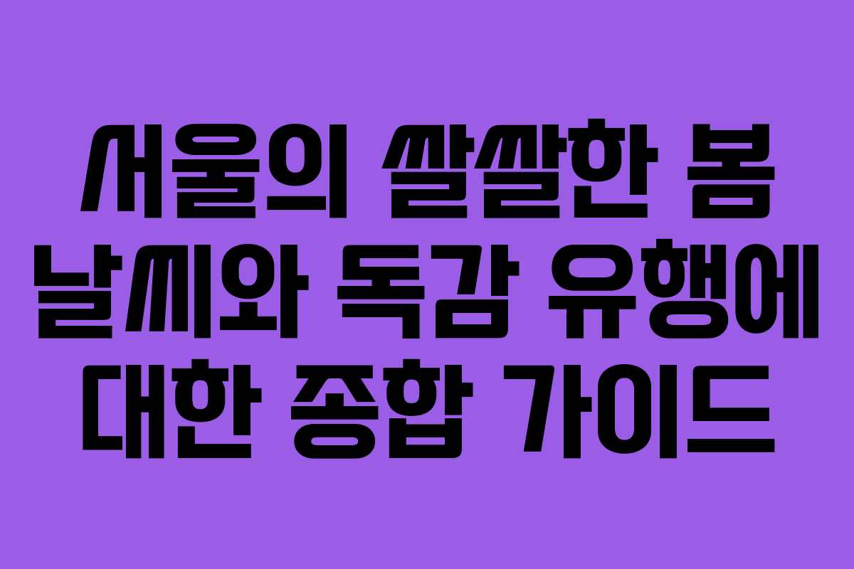 서울의 쌀쌀한 봄 날씨와 독감 유행에 대한 종합 가이드
