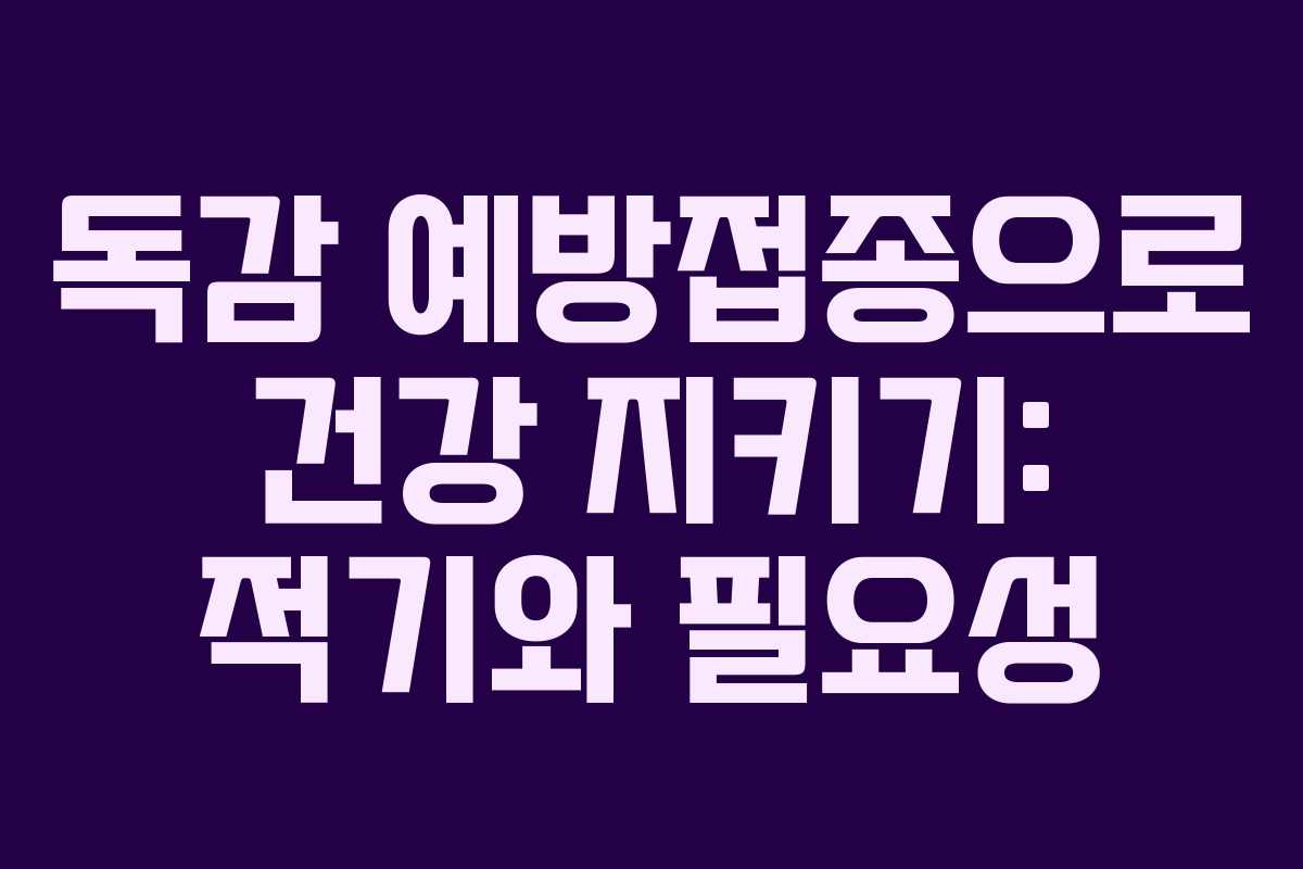 독감 예방접종으로 건강 지키기: 적기와 필요성