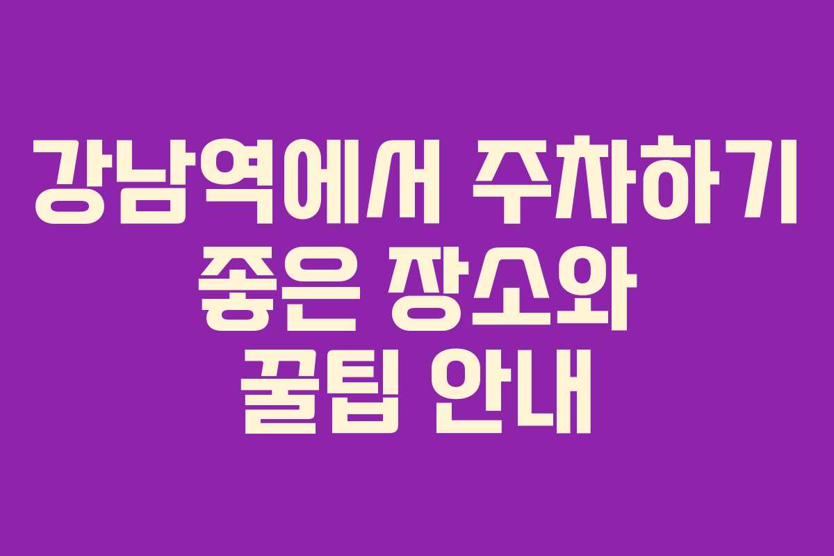 강남역에서 주차하기 좋은 장소와 꿀팁 안내