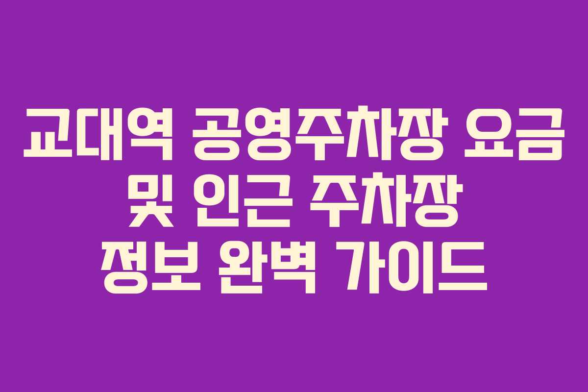 교대역 공영주차장 요금 및 인근 주차장 정보 완벽 가이드