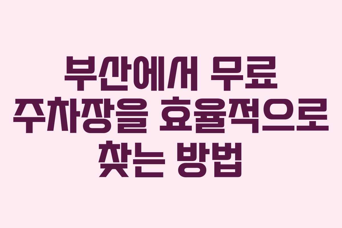 부산에서 무료 주차장을 효율적으로 찾는 방법